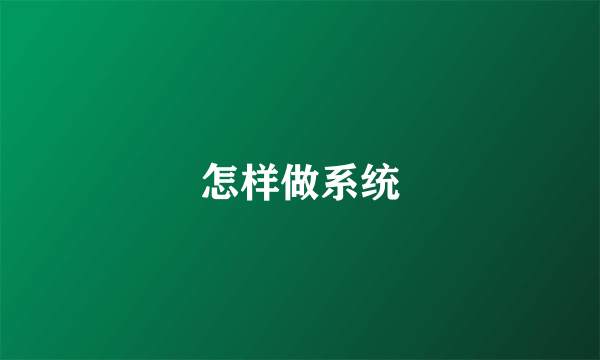 怎样做系统