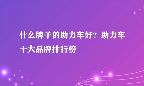 什么牌子的助力车好？助力车十大品牌排行榜