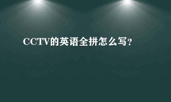 CCTV的英语全拼怎么写？