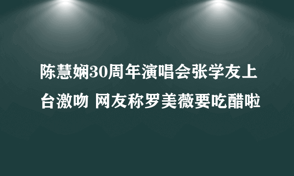 陈慧娴30周年演唱会张学友上台激吻 网友称罗美薇要吃醋啦