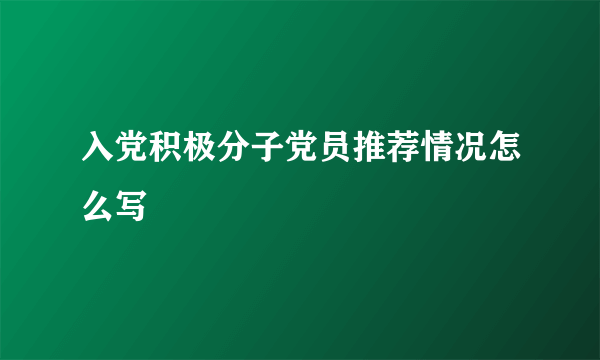 入党积极分子党员推荐情况怎么写