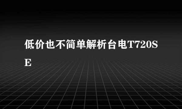 低价也不简单解析台电T720SE