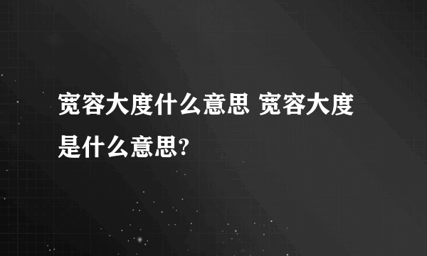 宽容大度什么意思 宽容大度是什么意思?