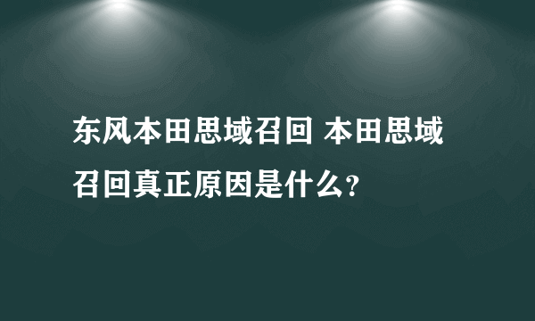 东风本田思域召回 本田思域召回真正原因是什么？