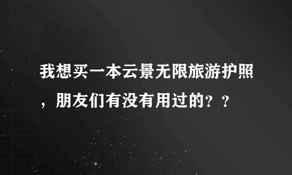 我想买一本云景无限旅游护照，朋友们有没有用过的？？