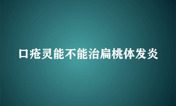 口疮灵能不能治扁桃体发炎