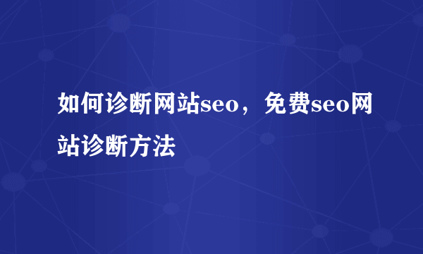 如何诊断网站seo，免费seo网站诊断方法