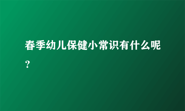 春季幼儿保健小常识有什么呢？