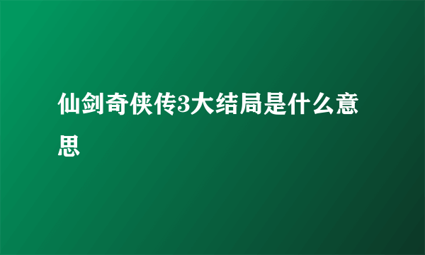 仙剑奇侠传3大结局是什么意思