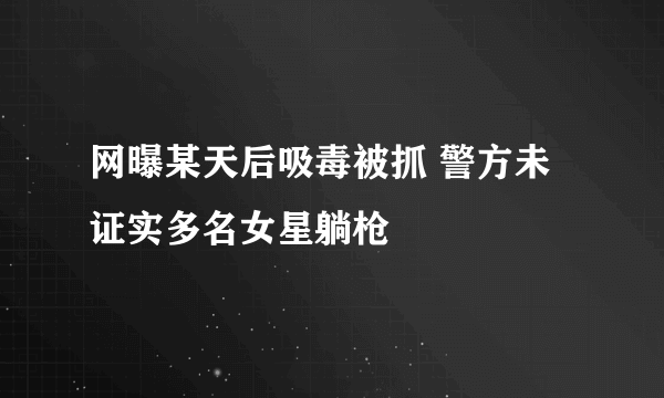 网曝某天后吸毒被抓 警方未证实多名女星躺枪