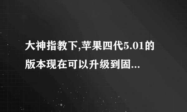 大神指教下,苹果四代5.01的版本现在可以升级到固件到5.11吗?现在未完美root,升级后再root,可以...