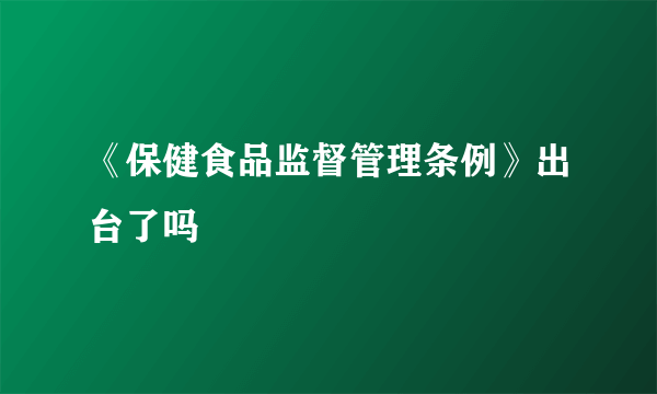 《保健食品监督管理条例》出台了吗