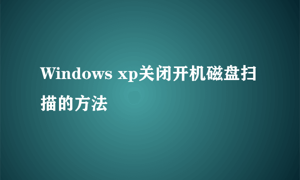 Windows xp关闭开机磁盘扫描的方法