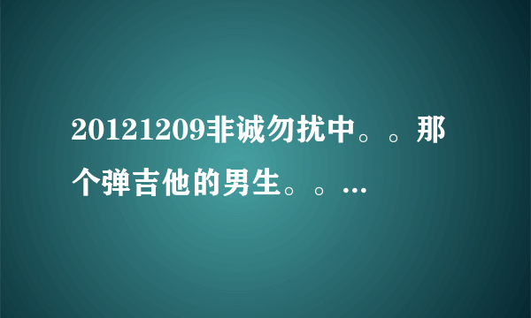 20121209非诚勿扰中。。那个弹吉他的男生。。有一段VCR里面的背景音乐是什么？大约在51分钟的时候放的。