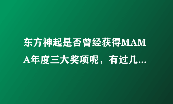 东方神起是否曾经获得MAMA年度三大奖项呢，有过几次，谁知道就告诉我哦