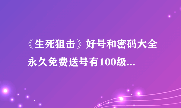 《生死狙击》好号和密码大全 永久免费送号有100级魔龙骑士