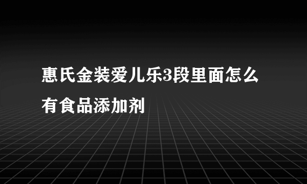 惠氏金装爱儿乐3段里面怎么有食品添加剂