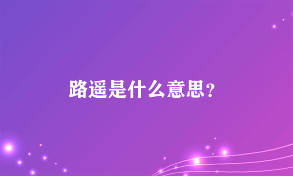 路遥是什么意思？