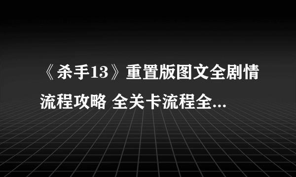 《杀手13》重置版图文全剧情流程攻略 全关卡流程全要素攻略