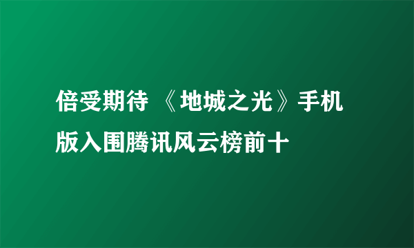 倍受期待 《地城之光》手机版入围腾讯风云榜前十