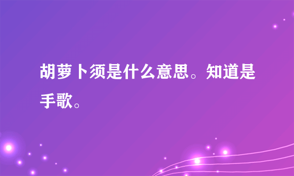 胡萝卜须是什么意思。知道是手歌。