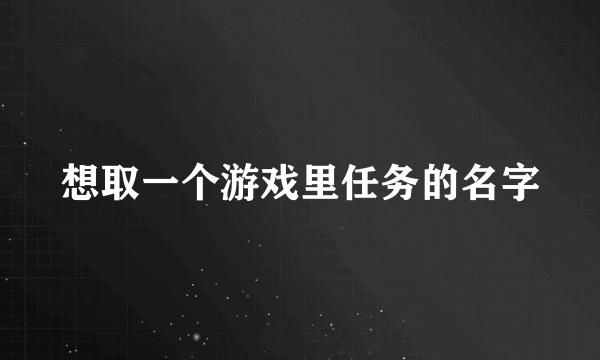 想取一个游戏里任务的名字