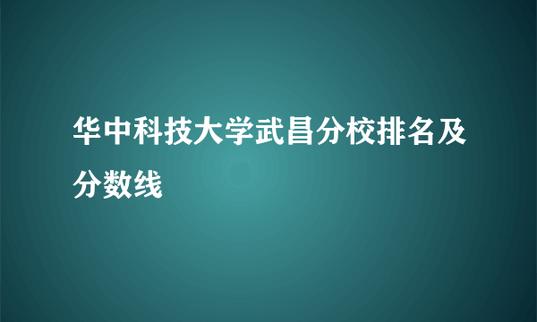 华中科技大学武昌分校排名及分数线