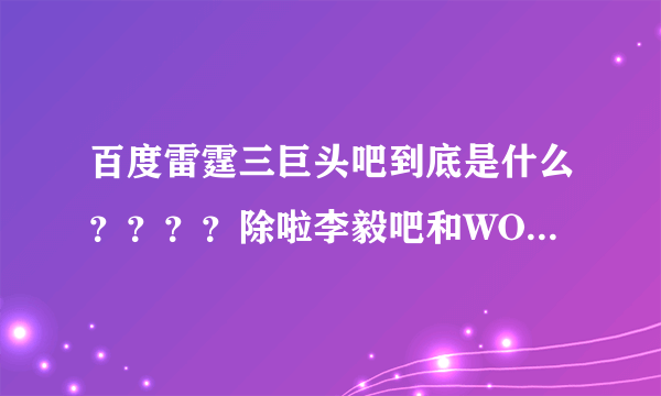 百度雷霆三巨头吧到底是什么？？？？除啦李毅吧和WOW吧还有什么？？？