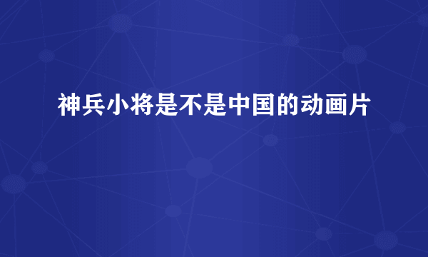 神兵小将是不是中国的动画片