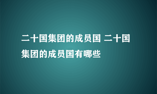 二十国集团的成员国 二十国集团的成员国有哪些