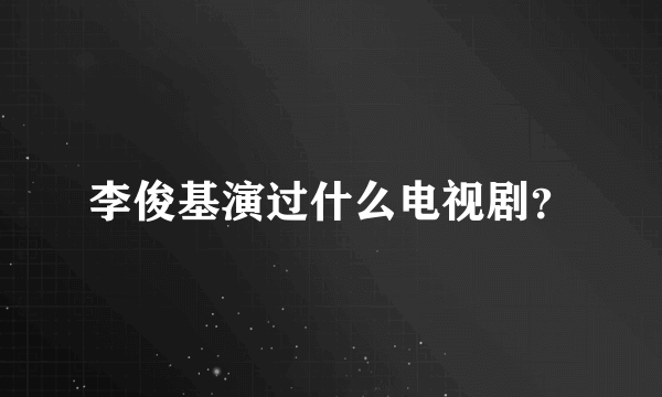 李俊基演过什么电视剧？