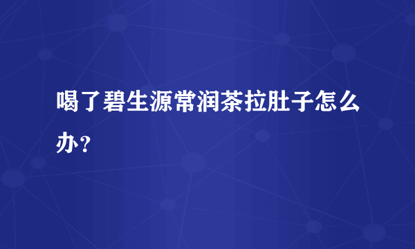 喝了碧生源常润茶拉肚子怎么办？