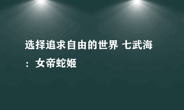 选择追求自由的世界 七武海：女帝蛇姬