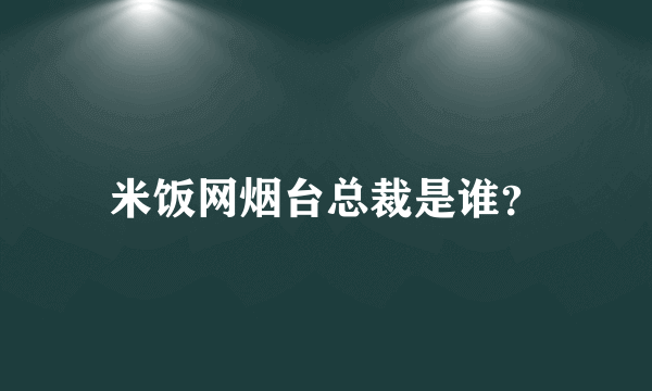 米饭网烟台总裁是谁？