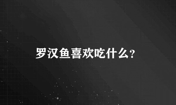 罗汉鱼喜欢吃什么？