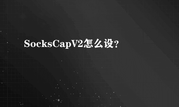 SocksCapV2怎么设？