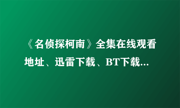 《名侦探柯南》全集在线观看地址、迅雷下载、BT下载、3GP下载