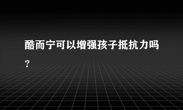 酷而宁可以增强孩子抵抗力吗？