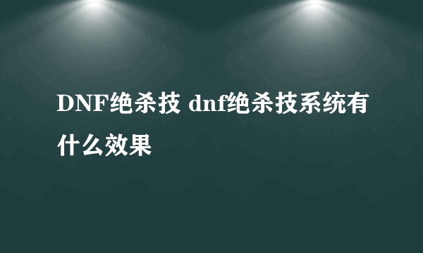 DNF绝杀技 dnf绝杀技系统有什么效果