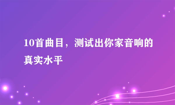 10首曲目，测试出你家音响的真实水平