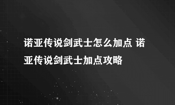 诺亚传说剑武士怎么加点 诺亚传说剑武士加点攻略