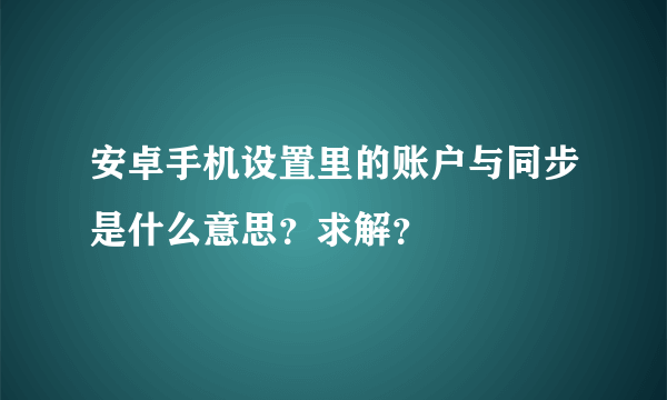 安卓手机设置里的账户与同步是什么意思？求解？