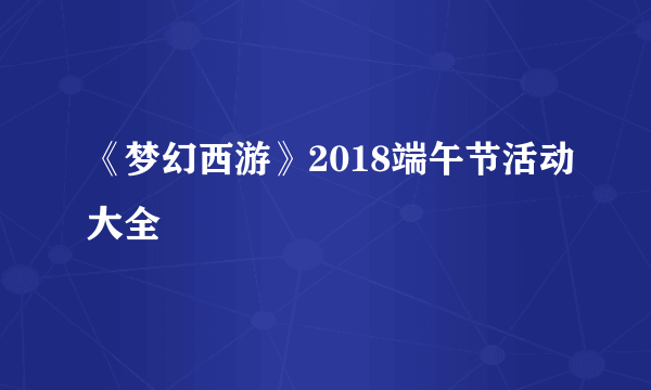 《梦幻西游》2018端午节活动大全