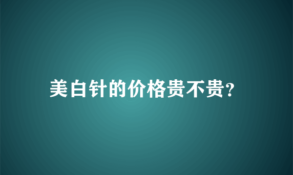 美白针的价格贵不贵？