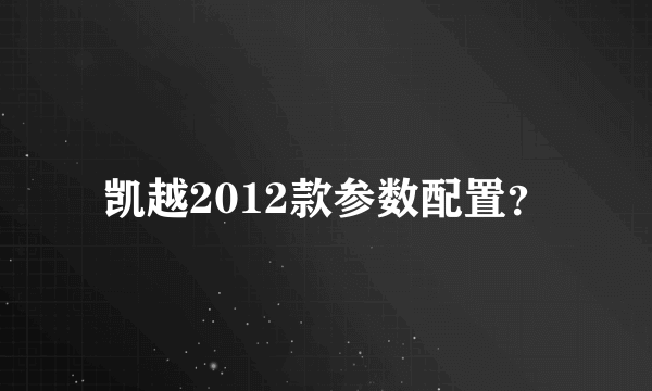 凯越2012款参数配置？