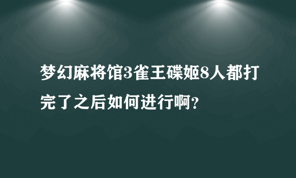 梦幻麻将馆3雀王碟姬8人都打完了之后如何进行啊？