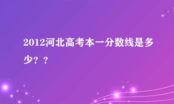 2012河北高考本一分数线是多少？？