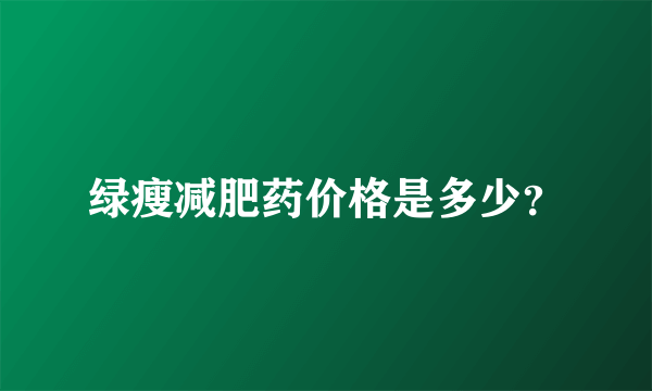 绿瘦减肥药价格是多少？