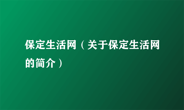 保定生活网（关于保定生活网的简介）