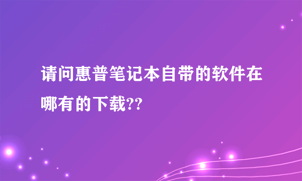 请问惠普笔记本自带的软件在哪有的下载??